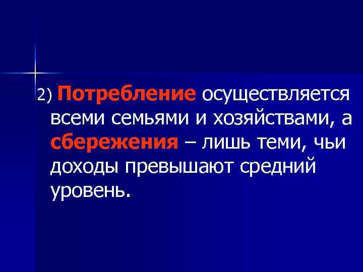 2) Потребление осуществляется всеми семьями и хозяйствами, а сбережения – лишь теми, чьи доходы