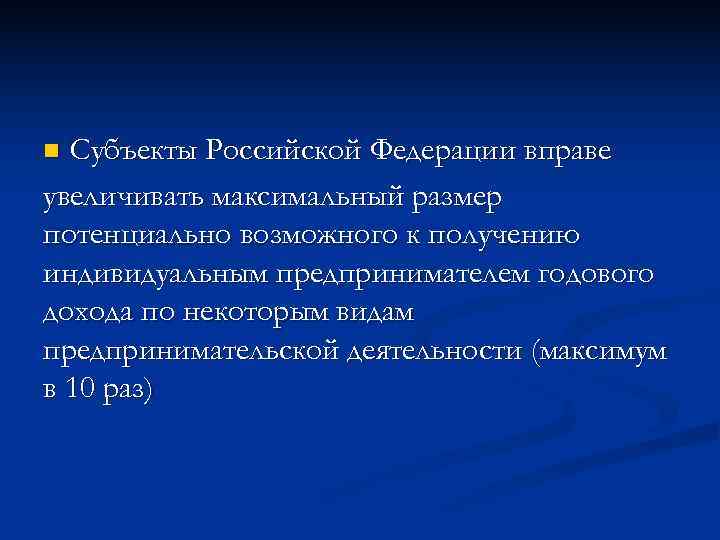 n Субъекты Российской Федерации вправе увеличивать максимальный размер потенциально возможного к получению индивидуальным предпринимателем