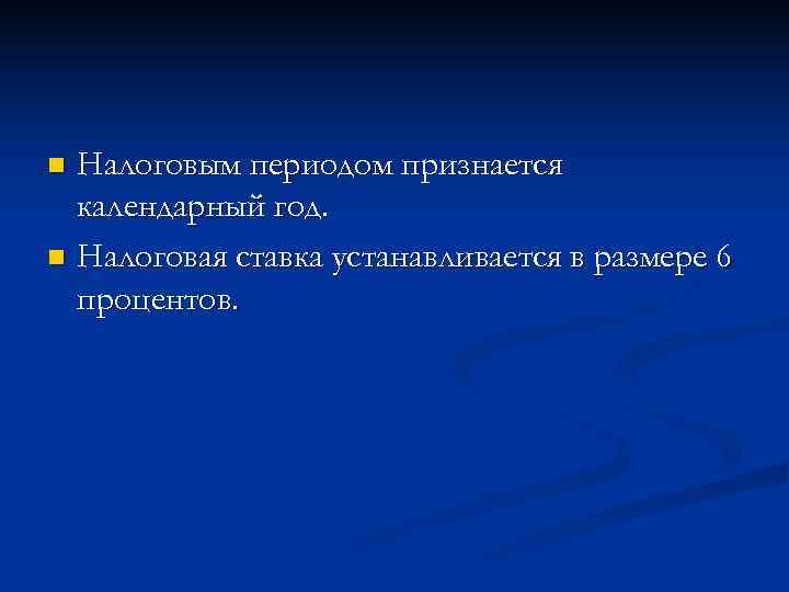 n Налоговым периодом признается  календарный год. n Налоговая ставка устанавливается в размере 6