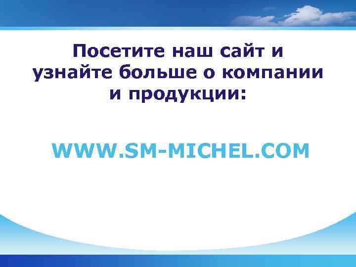   Посетите наш сайт и узнайте больше о компании  и продукции: WWW.