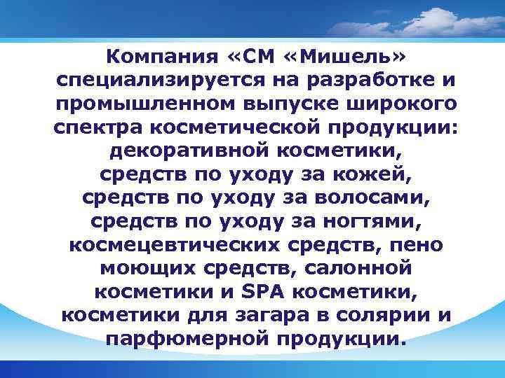  Компания «СМ «Мишель» специализируется на разработке и промышленном выпуске широкого спектра косметической продукции: