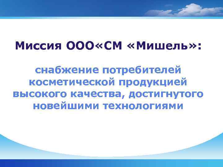 Миссия ООО «СМ «Мишель» : снабжение потребителей  косметической продукцией высокого качества, достигнутого 