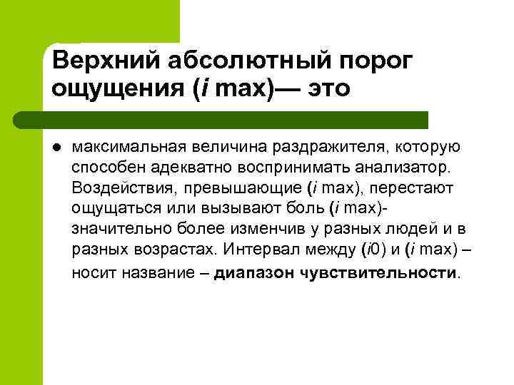Верхний абсолютный порог ощущения (i max)— это l максимальная величина раздражителя, которую способен адекватно