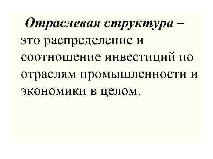 Отраслевая структура – это распределение и соотношение инвестиций по отраслям промышленности и экономики в