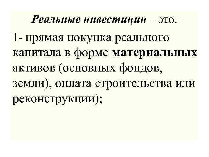 Реальные инвестиции – это: 1 - прямая покупка реального капитала в форме материальных активов