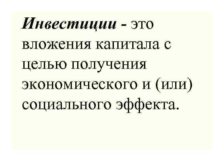  Инвестиции - это вложения капитала с целью получения экономического и (или) социального эффекта.