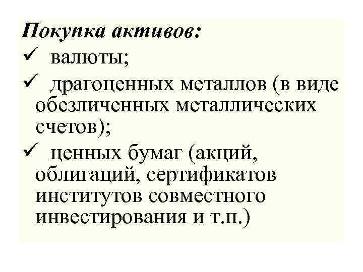 Покупка активов: ü валюты; ü драгоценных металлов (в виде обезличенных металлических счетов); ü ценных