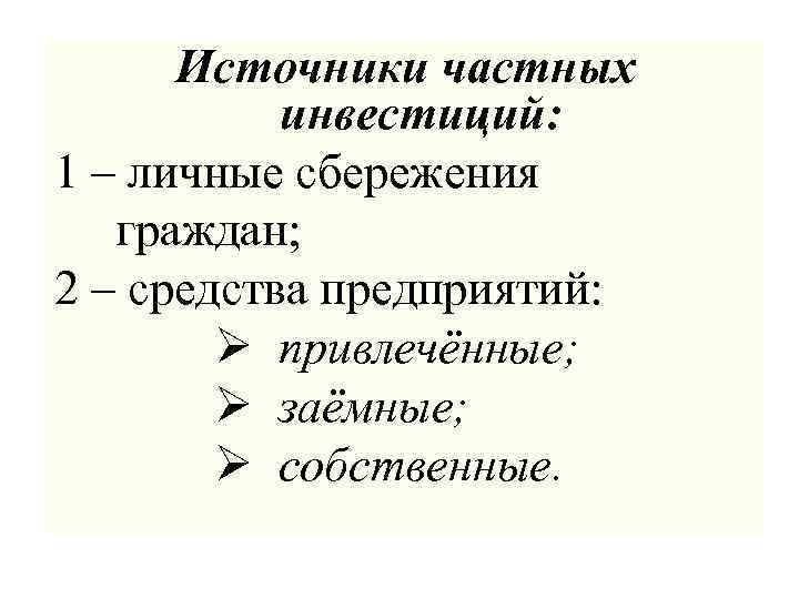 Источники частных инвестиций: 1 – личные сбережения граждан; 2 – средства предприятий: Ø привлечённые;