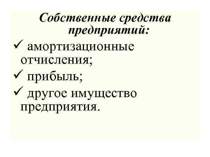 Собственные средства предприятий: ü амортизационные отчисления; ü прибыль; ü другое имущество предприятия. 