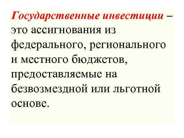 Государственные инвестиции – это ассигнования из федерального, регионального и местного бюджетов, предоставляемые на безвозмездной