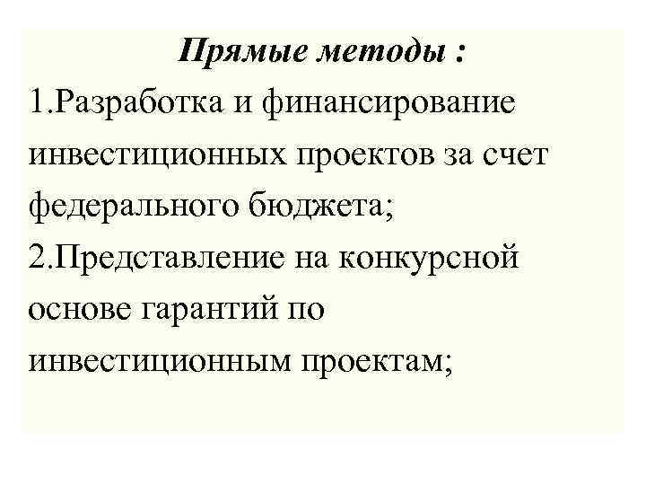 Прямые методы : 1. Разработка и финансирование инвестиционных проектов за счет федерального бюджета; 2.