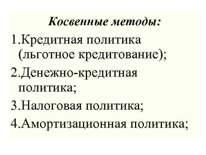 Косвенные методы: 1. Кредитная политика (льготное кредитование); 2. Денежно-кредитная политика; 3. Налоговая политика; 4.