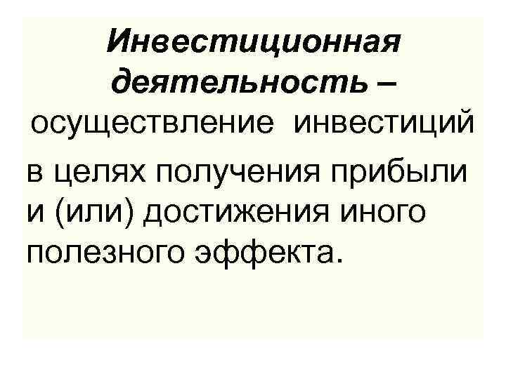 Инвестиционная деятельность – осуществление инвестиций в целях получения прибыли и (или) достижения иного полезного