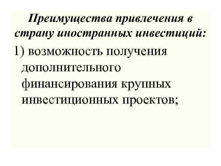 Преимущества привлечения в страну иностранных инвестиций: 1) возможность получения дополнительного финансирования крупных инвестиционных проектов;