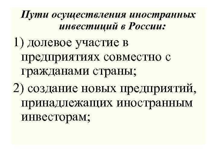 Пути осуществления иностранных инвестиций в России: 1) долевое участие в предприятиях совместно с гражданами