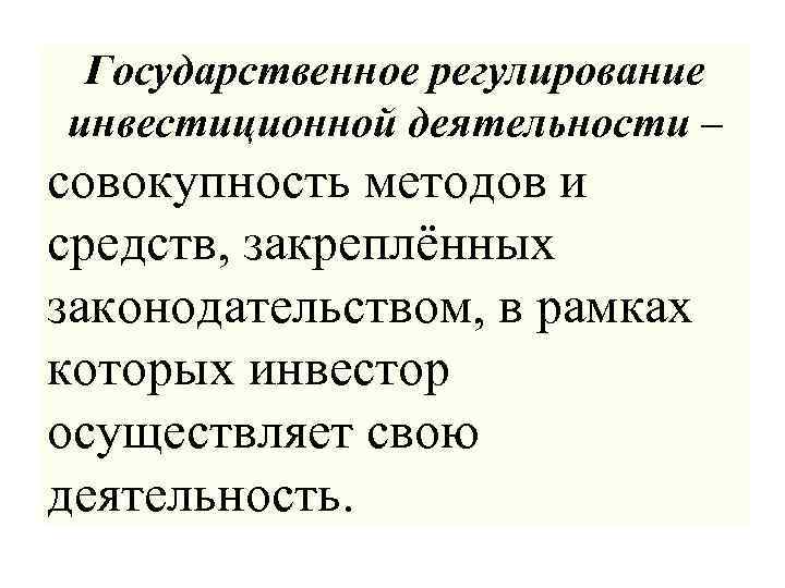 Государственное регулирование инвестиционной деятельности – совокупность методов и средств, закреплённых законодательством, в рамках которых