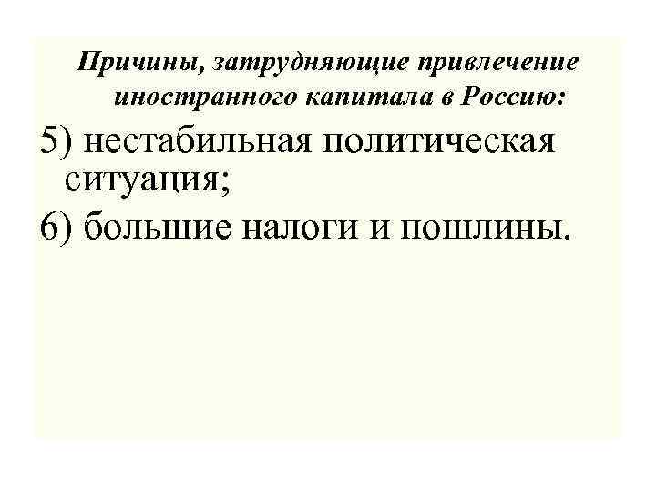 Причины, затрудняющие привлечение иностранного капитала в Россию: 5) нестабильная политическая ситуация; 6) большие налоги