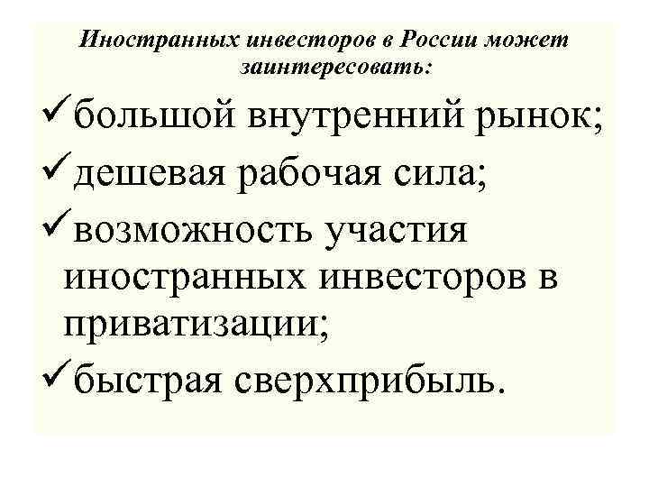 Иностранных инвесторов в России может заинтересовать: üбольшой внутренний рынок; üдешевая рабочая сила; üвозможность участия