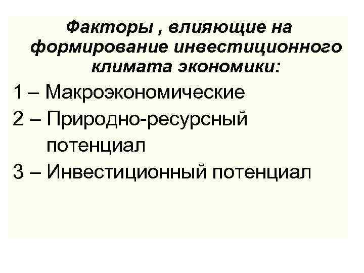 Факторы , влияющие на формирование инвестиционного климата экономики: 1 – Макроэкономические 2 – Природно-ресурсный