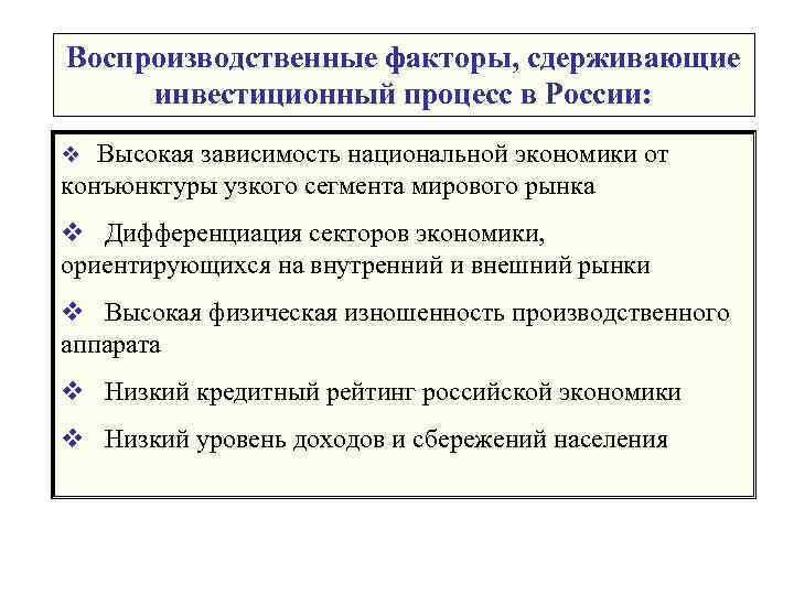 Воспроизводственные факторы, сдерживающие инвестиционный процесс в России: v Высокая зависимость национальной экономики от конъюнктуры