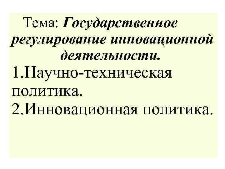  Тема: Государственное регулирование инновационной деятельности. 1. Научно-техническая политика. 2. Инновационная политика. 