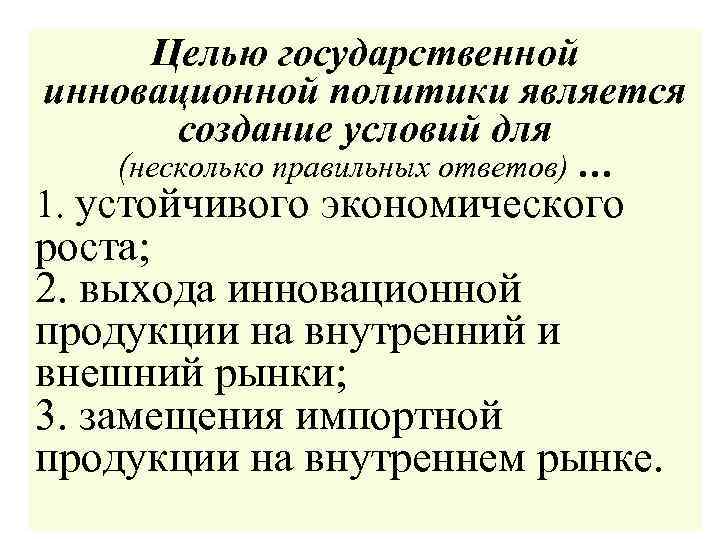Целью государственной инновационной политики является создание условий для (несколько правильных ответов) … 1. устойчивого