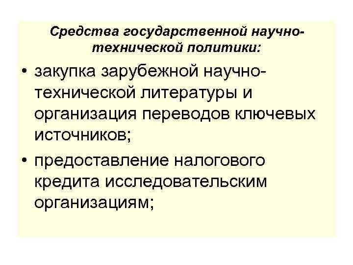Средства государственной научнотехнической политики: • закупка зарубежной научнотехнической литературы и организация переводов ключевых источников;