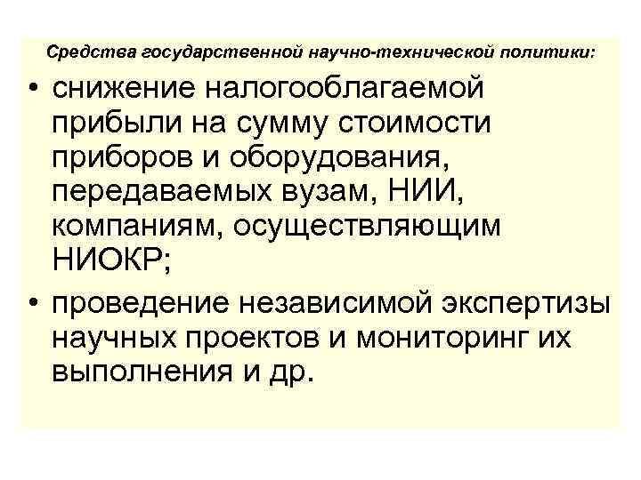 Средства государственной научно-технической политики: • снижение налогооблагаемой прибыли на сумму стоимости приборов и оборудования,