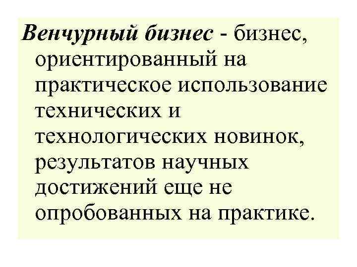 Венчурный бизнес - бизнес, ориентированный на практическое использование технических и технологических новинок, результатов научных