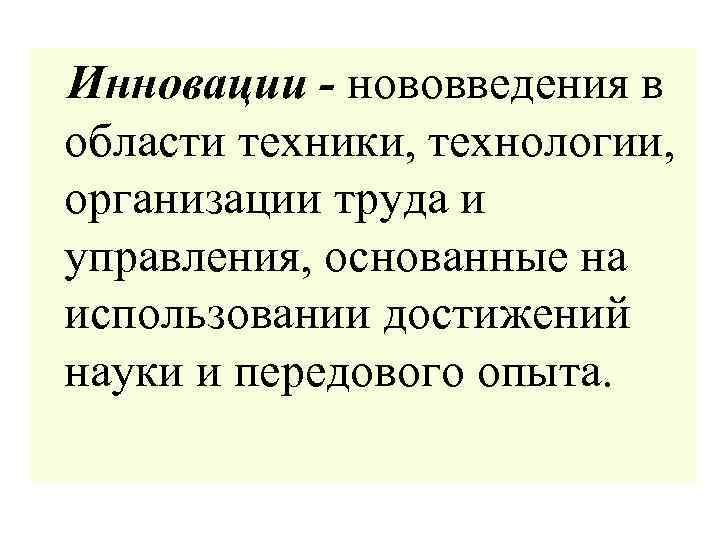  Инновации - нововведения в области техники, технологии, организации труда и управления, основанные на