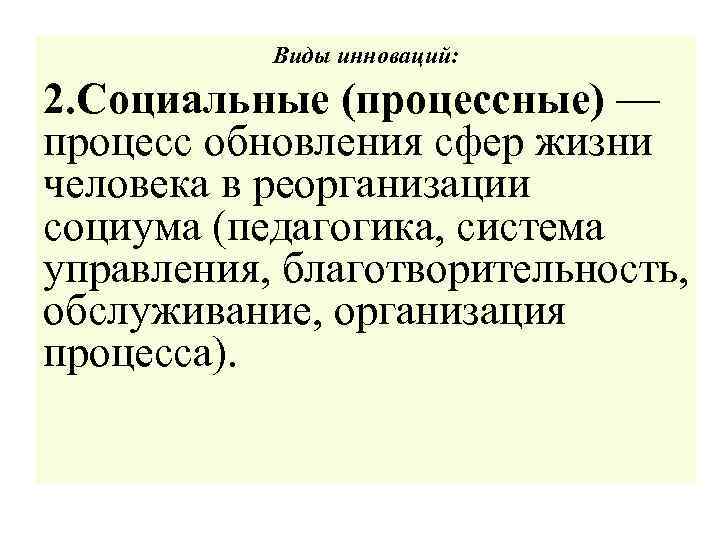 Виды инноваций: 2. Социальные (процессные) — процесс обновления сфер жизни человека в реорганизации социума