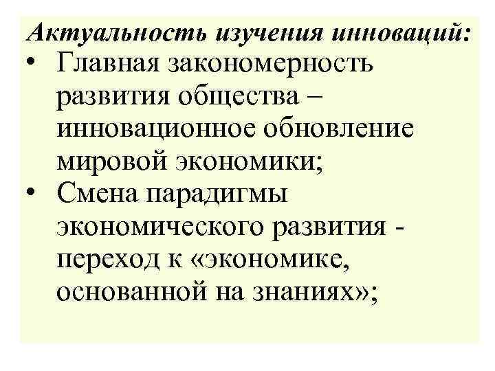 Актуальность изучения инноваций: • Главная закономерность развития общества – инновационное обновление мировой экономики; •