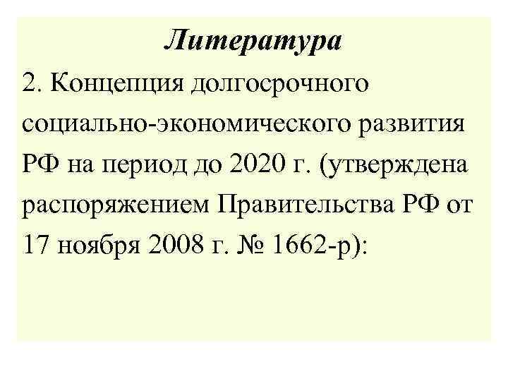 Литература 2. Концепция долгосрочного социально-экономического развития РФ на период до 2020 г. (утверждена распоряжением
