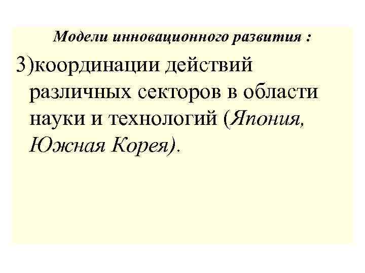 Модели инновационного развития : 3)координации действий различных секторов в области науки и технологий (Япония,