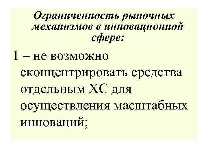 Ограниченность рыночных механизмов в инновационной сфере: 1 – не возможно сконцентрировать средства отдельным ХС