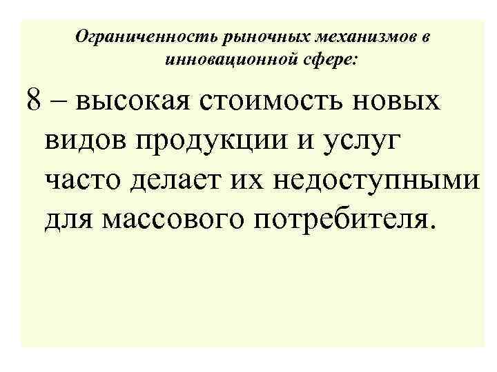 Ограниченность рыночных механизмов в инновационной сфере: 8 – высокая стоимость новых видов продукции и