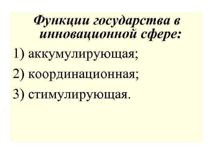 Функции государства в инновационной сфере: 1) аккумулирующая; 2) координационная; 3) стимулирующая. 