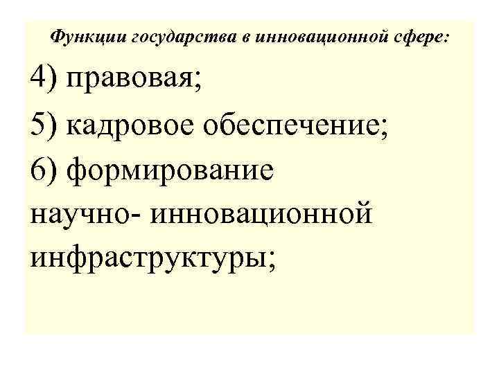 Функции государства в инновационной сфере: 4) правовая; 5) кадровое обеспечение; 6) формирование научно- инновационной