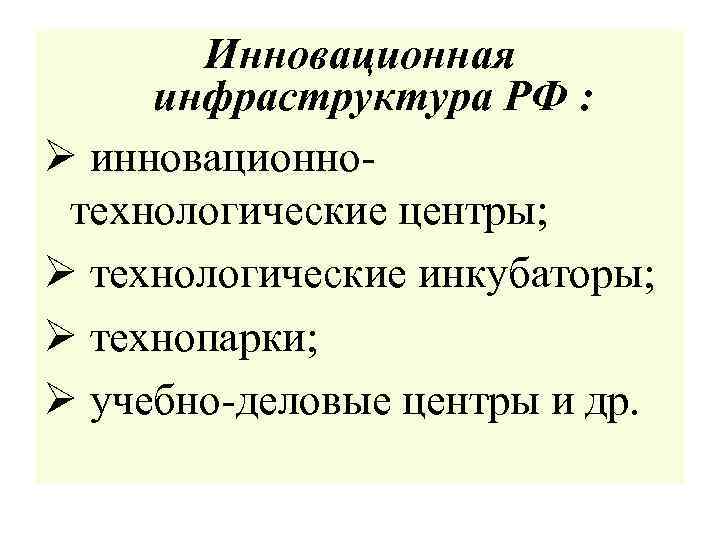 Инновационная инфраструктура РФ : Ø инновационнотехнологические центры; Ø технологические инкубаторы; Ø технопарки; Ø учебно-деловые