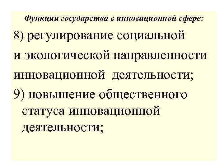 Функции государства в инновационной сфере: 8) регулирование социальной и экологической направленности инновационной деятельности; 9)