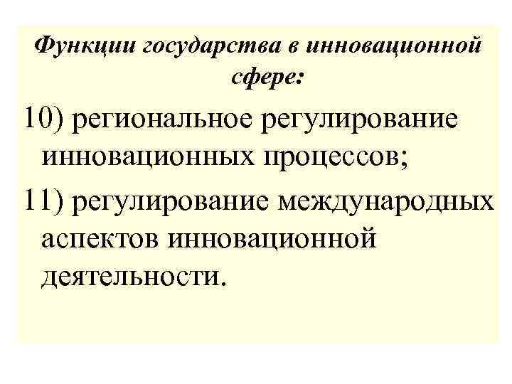 Функции государства в инновационной сфере: 10) региональное регулирование инновационных процессов; 11) регулирование международных аспектов