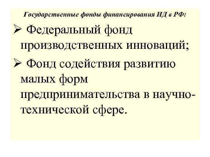 Государственные фонды финансирования ИД в РФ: Ø Федеральный фонд производственных инноваций; Ø Фонд содействия