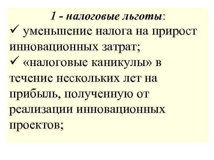 1 - налоговые льготы: ü уменьшение налога на прирост инновационных затрат; ü «налоговые каникулы»