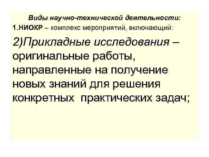 Виды научно-технической деятельности: 1. НИОКР – комплекс мероприятий, включающий: 2)Прикладные исследования – оригинальные работы,