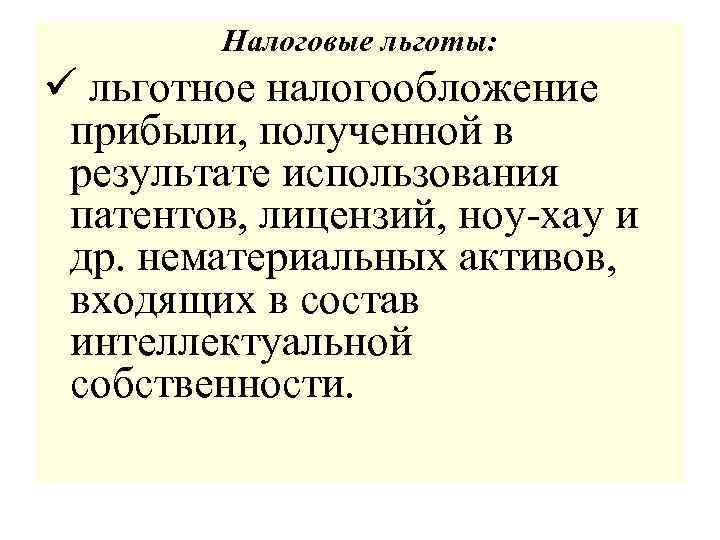 Налоговые льготы: ü льготное налогообложение прибыли, полученной в результате использования патентов, лицензий, ноу-хау и