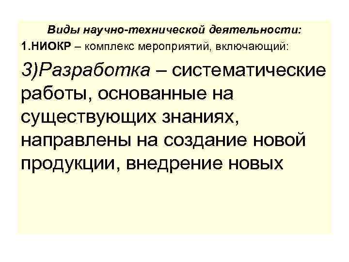 Виды научно-технической деятельности: 1. НИОКР – комплекс мероприятий, включающий: 3)Разработка – систематические работы, основанные