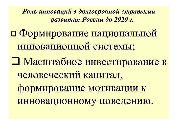 Роль инноваций в долгосрочной стратегии развития России до 2020 г. q Формирование национальной инновационной