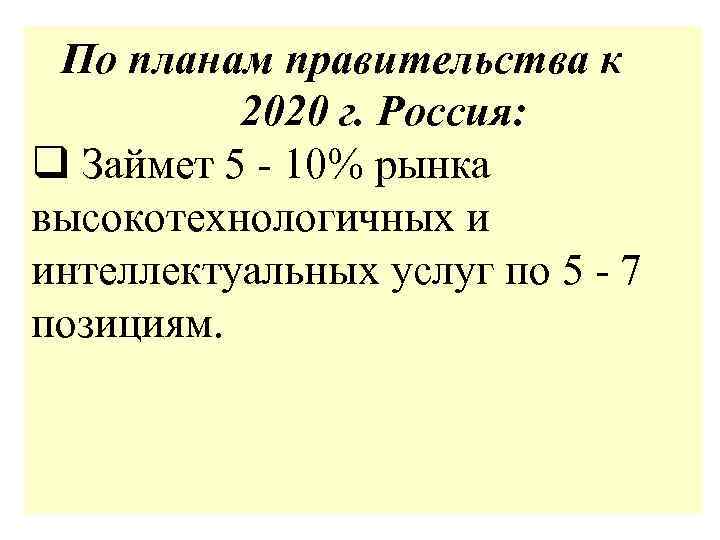По планам правительства к 2020 г. Россия: q Займет 5 - 10% рынка высокотехнологичных