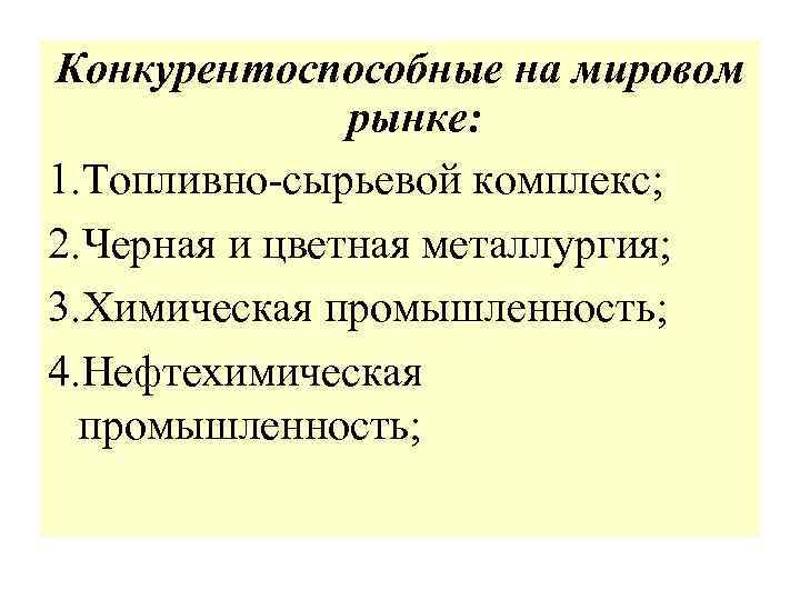 Конкурентоспособные на мировом рынке: 1. Топливно-сырьевой комплекс; 2. Черная и цветная металлургия; 3. Химическая