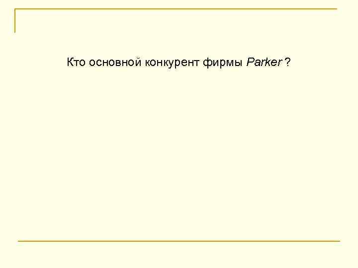 Кто основной конкурент фирмы Parker ? 